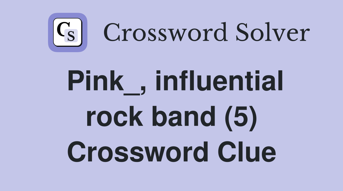 Pink_, influential rock band (5) Crossword Clue