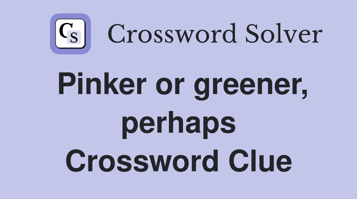 Pinker or greener, perhaps Crossword Clue