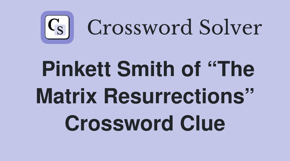 Pinkett Smith of “The Matrix Resurrections” Crossword Clue