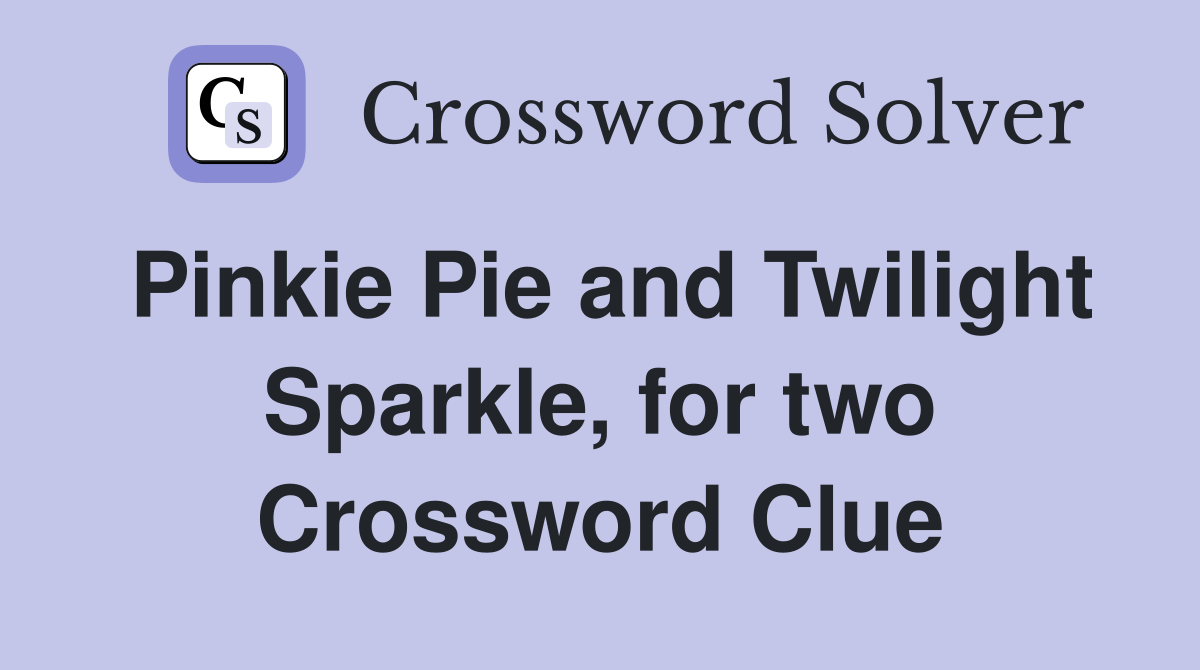 Pinkie Pie and Twilight Sparkle, for two Crossword Clue