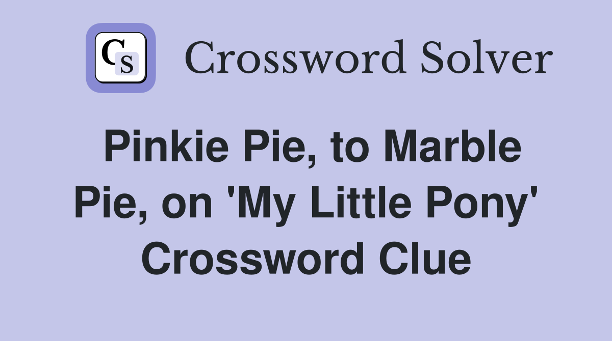 Pinkie Pie, to Marble Pie, on 'My Little Pony' Crossword Clue