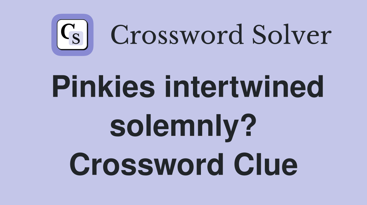 Pinkies intertwined solemnly? Crossword Clue