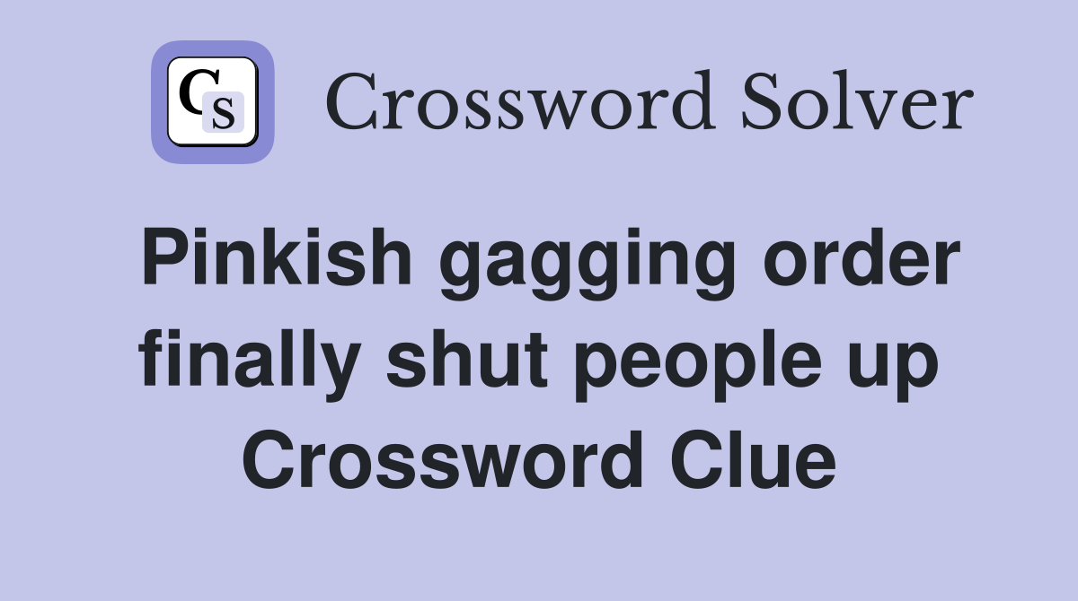 Pinkish gagging order finally shut people up Crossword Clue