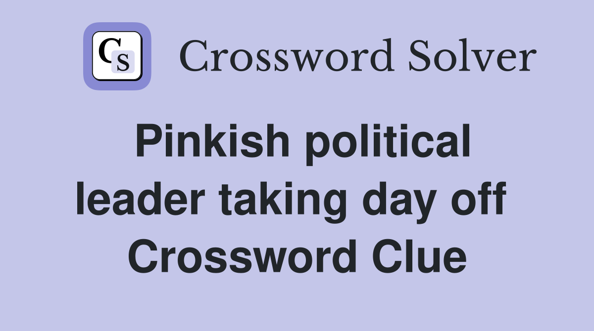 Pinkish political leader taking day off  Crossword Clue