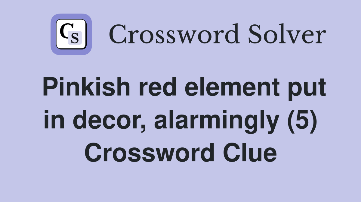 Pinkish red element put in decor, alarmingly (5) Crossword Clue