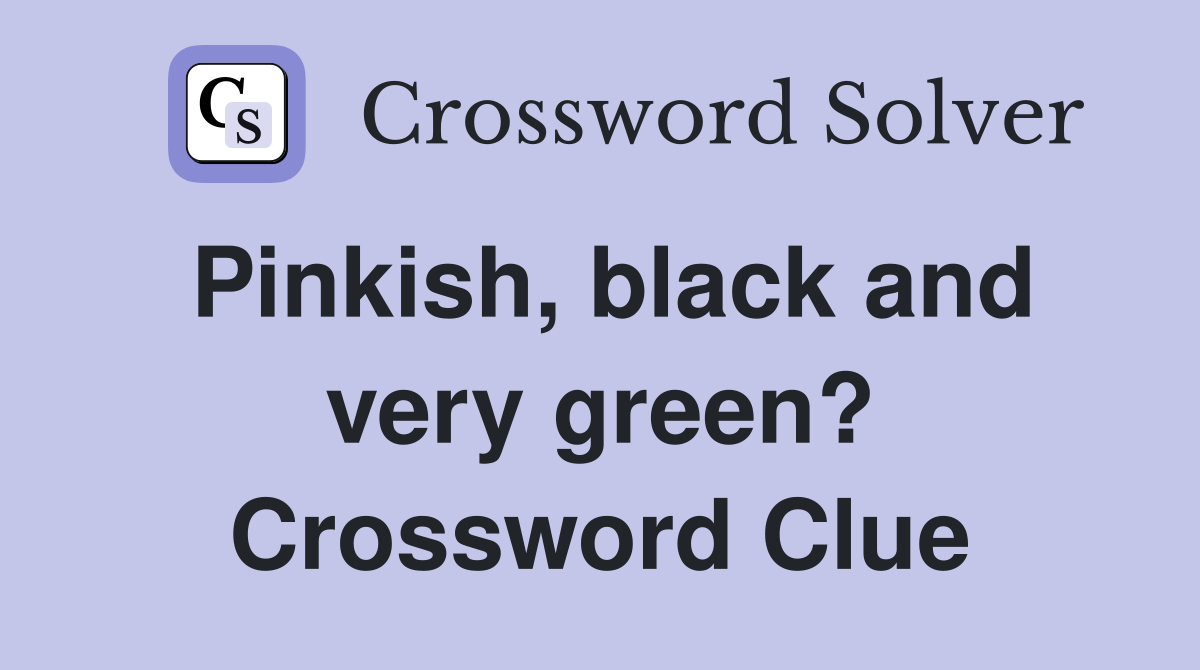 Pinkish, black and very green? Crossword Clue