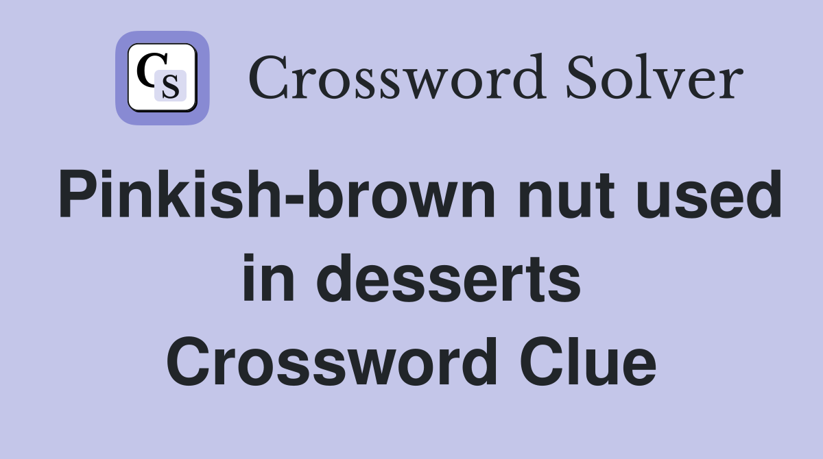 Pinkish-brown nut used in desserts Crossword Clue
