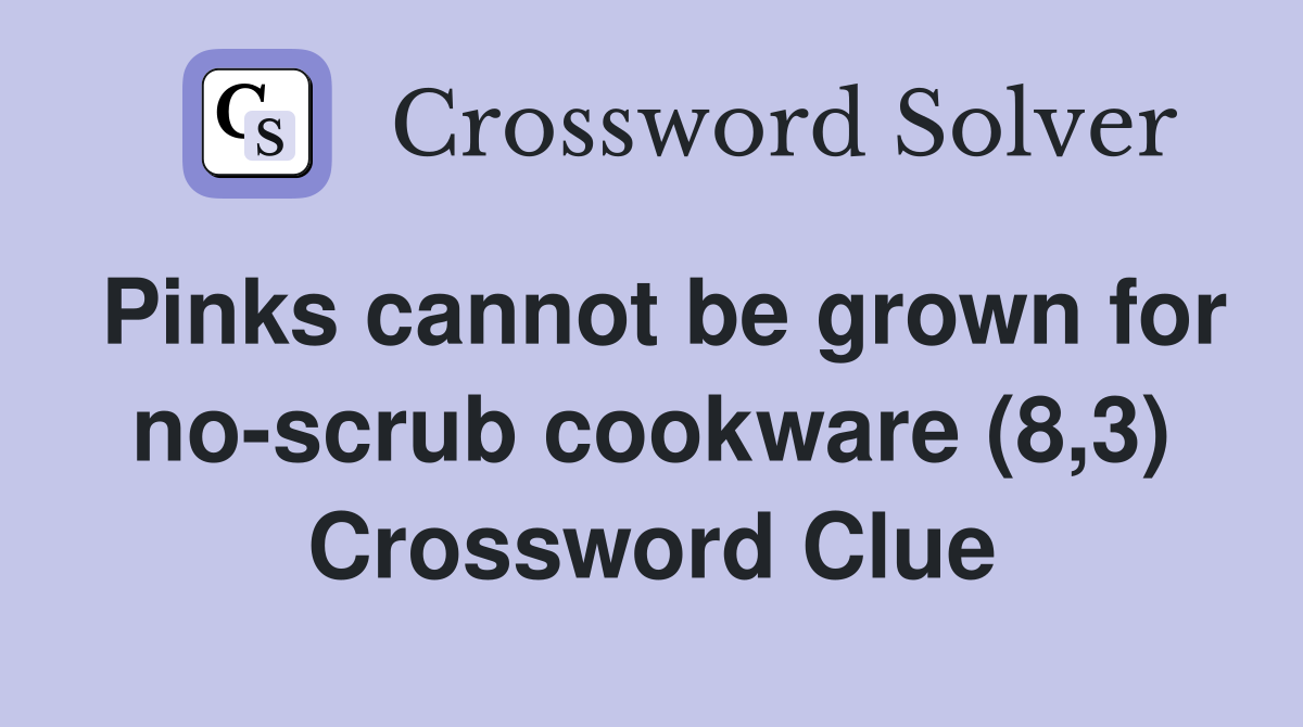 Pinks cannot be grown for no-scrub cookware (8,3) Crossword Clue