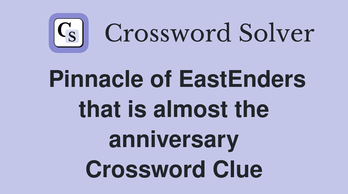 Pinnacle of EastEnders that is almost the anniversary Crossword Clue