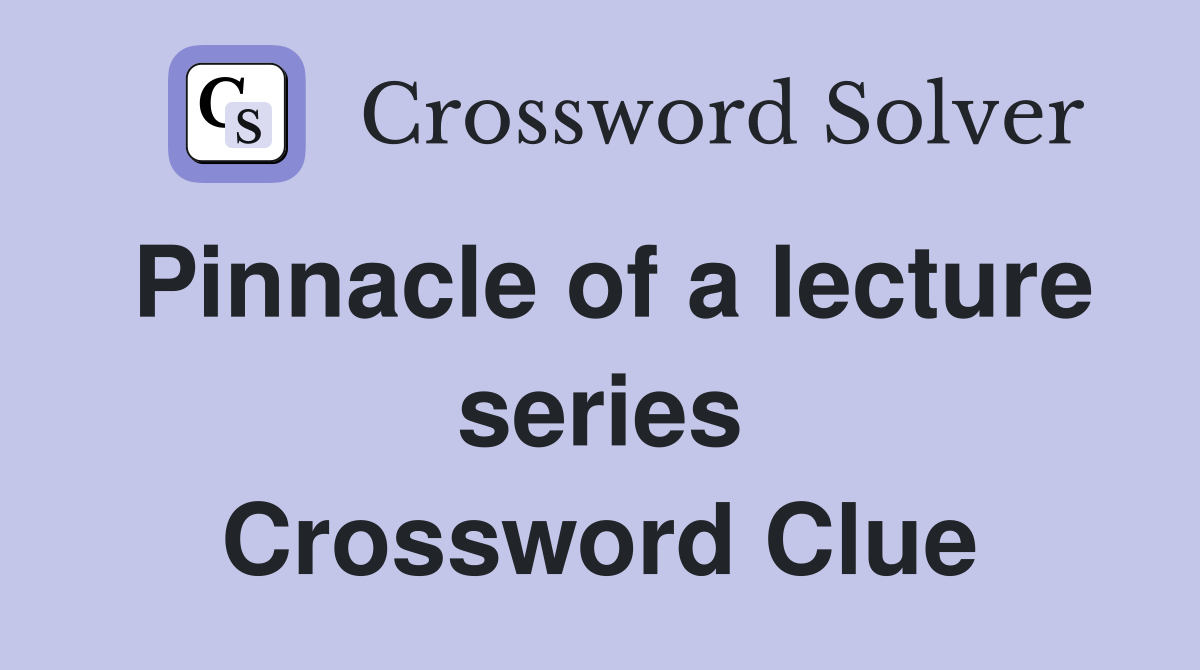 Pinnacle of a lecture series Crossword Clue