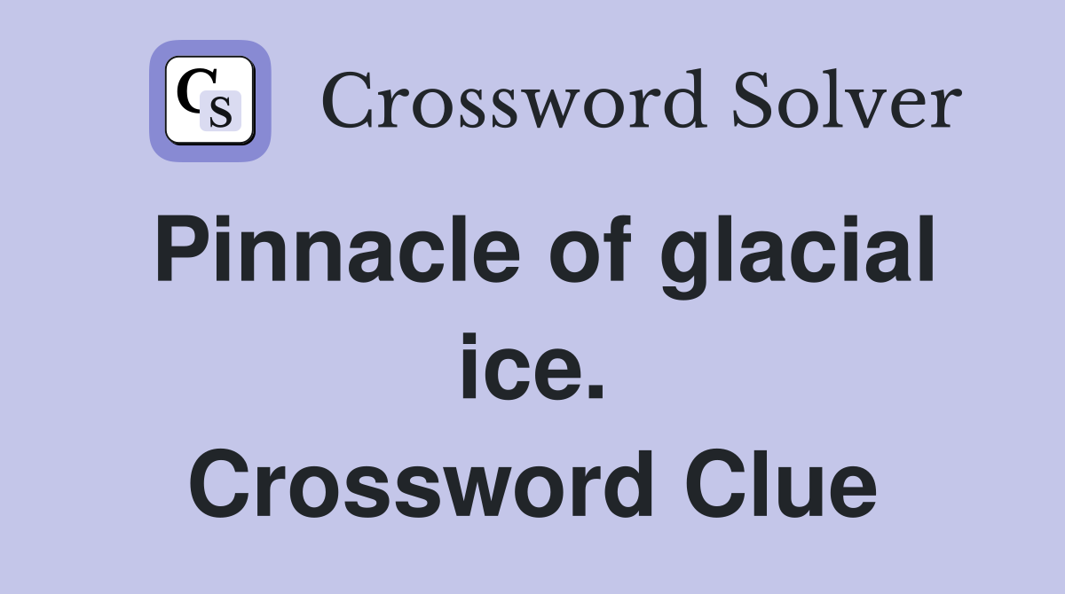 Pinnacle of glacial ice. Crossword Clue