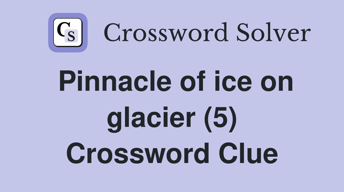 Pinnacle of ice on glacier (5) Crossword Clue