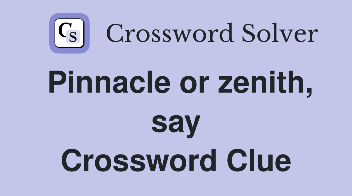 Pinnacle or zenith, say Crossword Clue