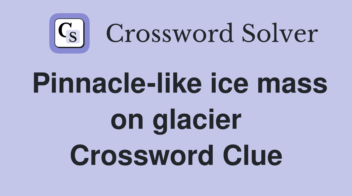 Pinnacle-like ice mass on glacier Crossword Clue