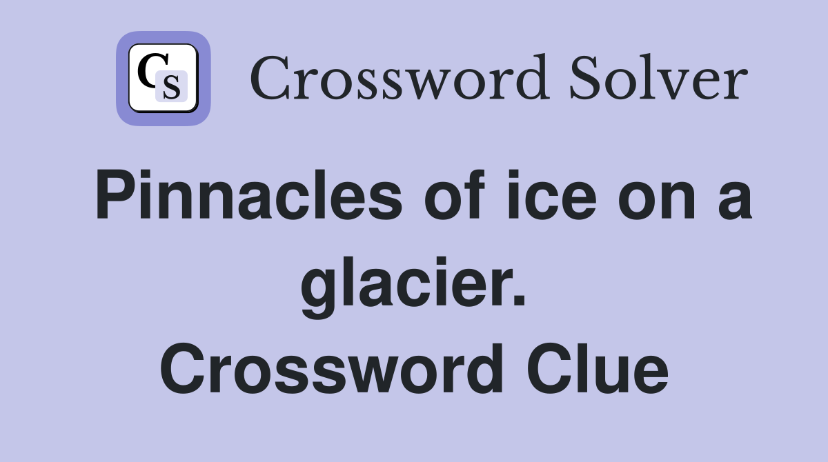 Pinnacles of ice on a glacier. Crossword Clue