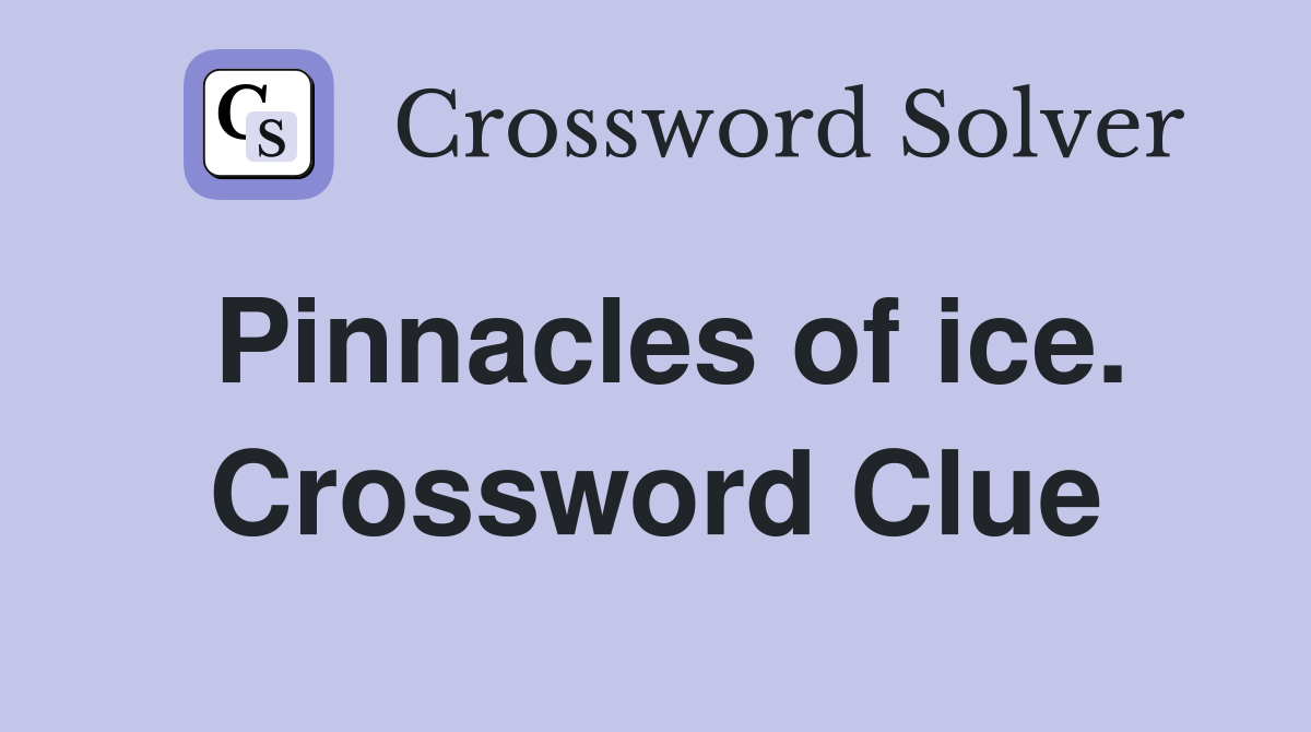 Pinnacles of ice. Crossword Clue