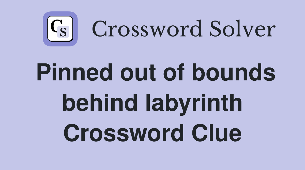 Pinned out of bounds behind labyrinth Crossword Clue