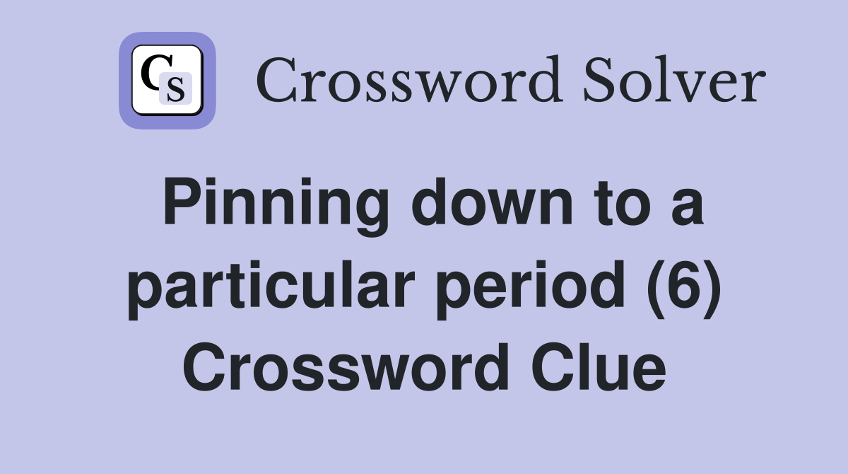 Pinning down to a particular period (6) Crossword Clue