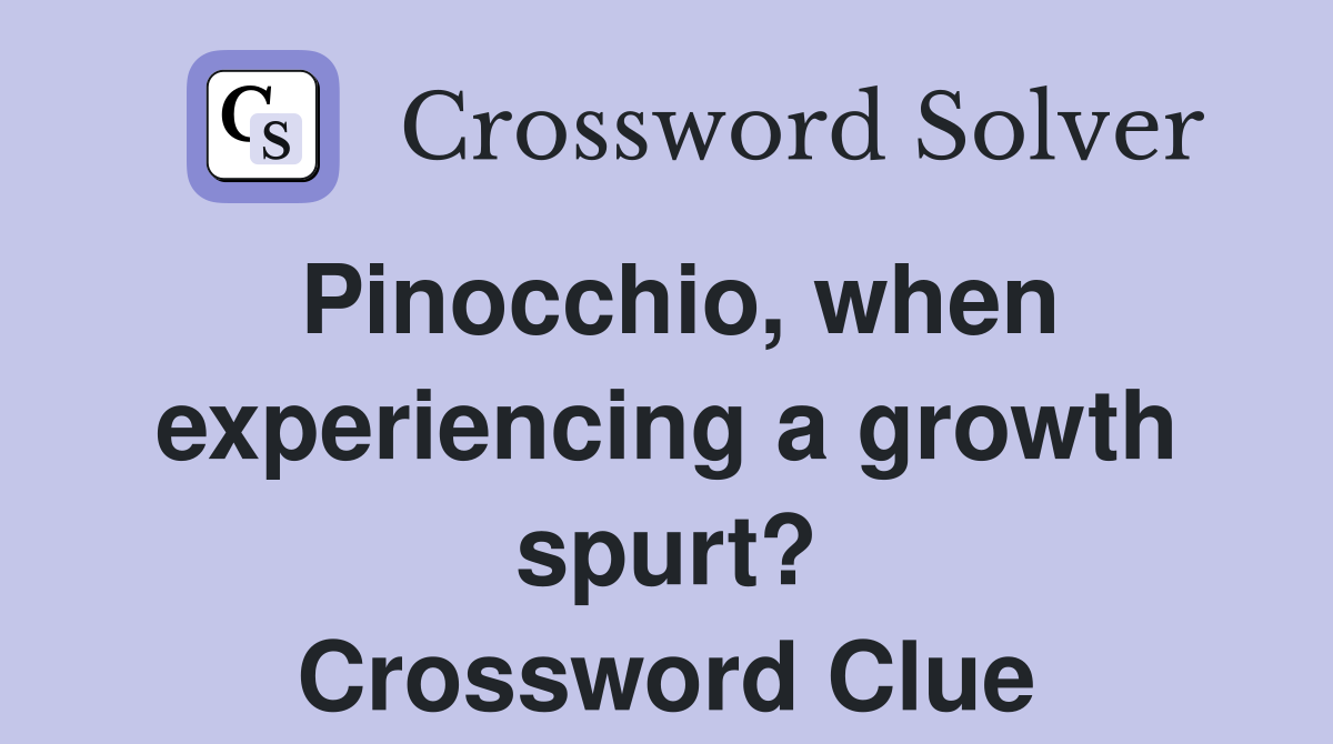 Pinocchio, when experiencing a growth spurt? Crossword Clue