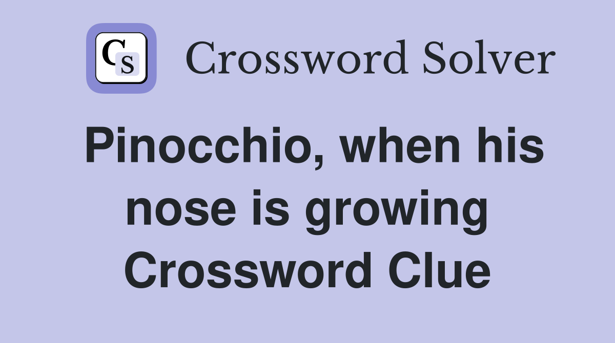 Pinocchio, when his nose is growing Crossword Clue