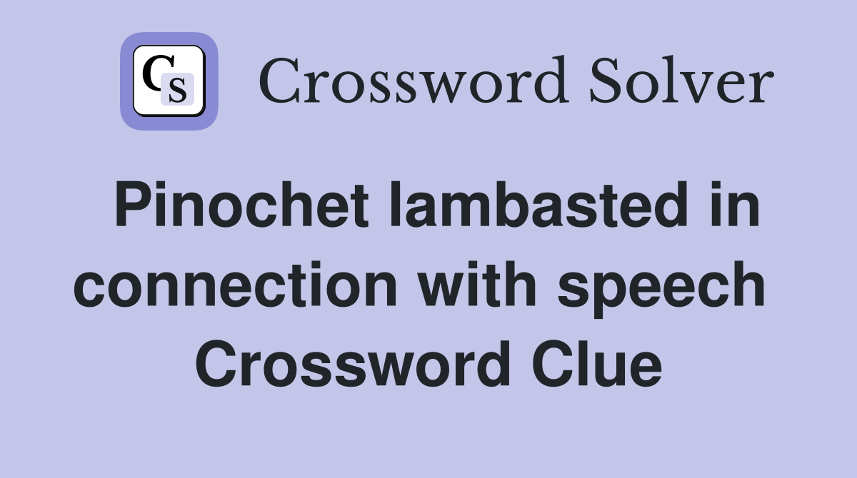 Pinochet lambasted in connection with speech  Crossword Clue