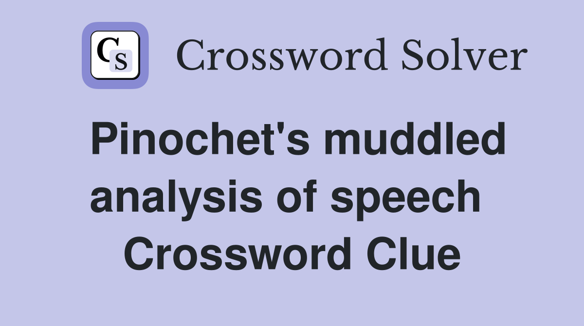 Pinochet's muddled analysis of speech  Crossword Clue