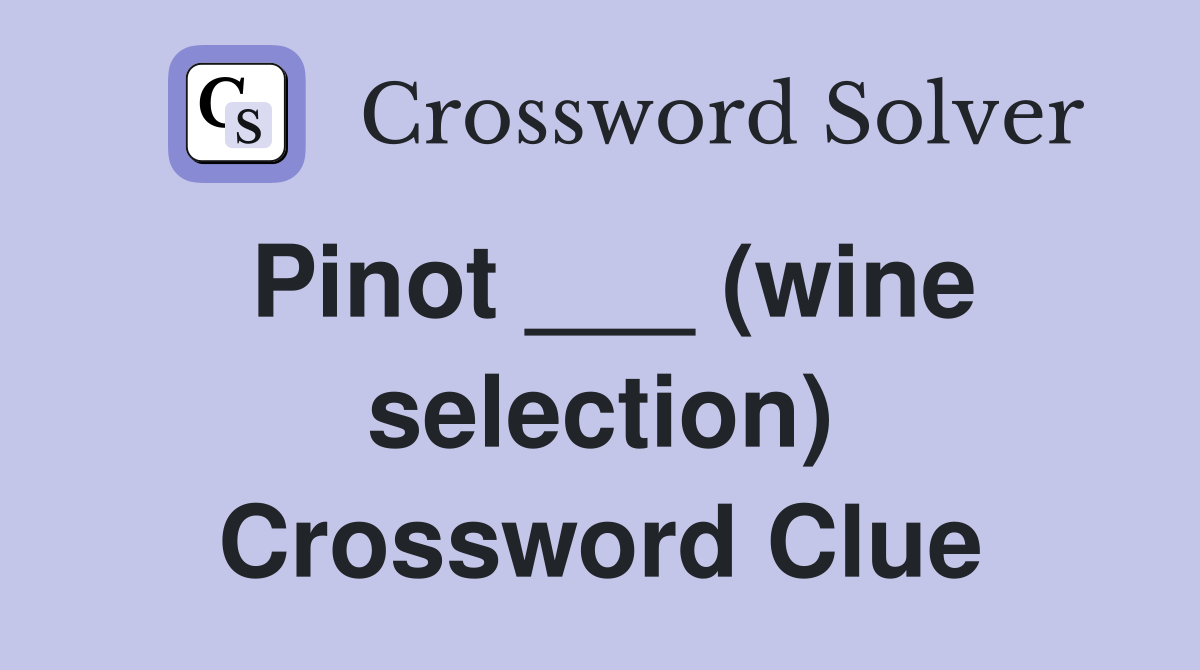 Pinot ___ (wine selection) Crossword Clue