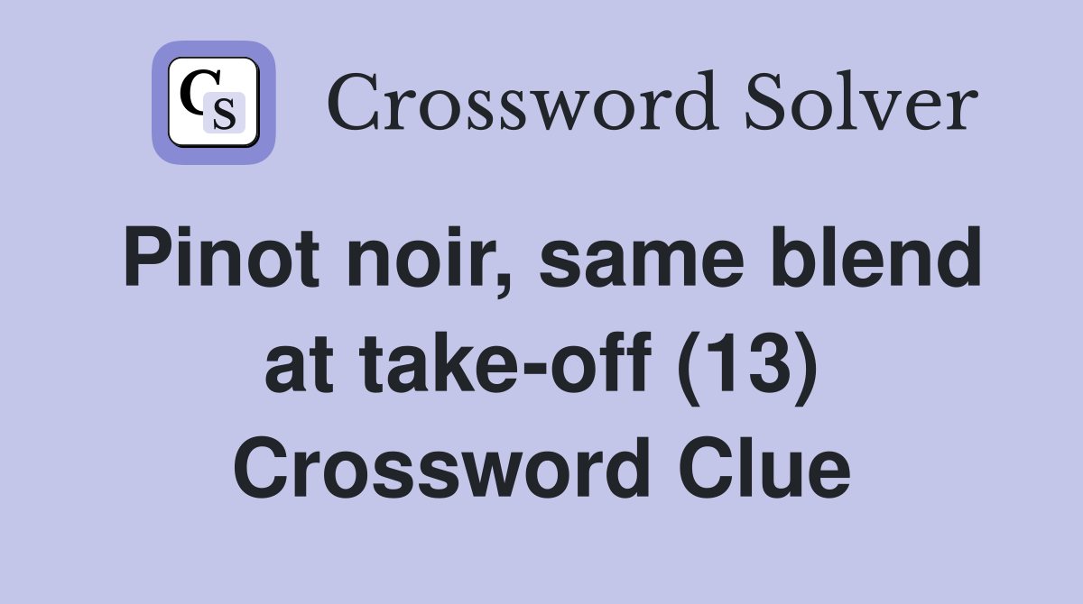 Pinot noir, same blend at take-off (13) Crossword Clue