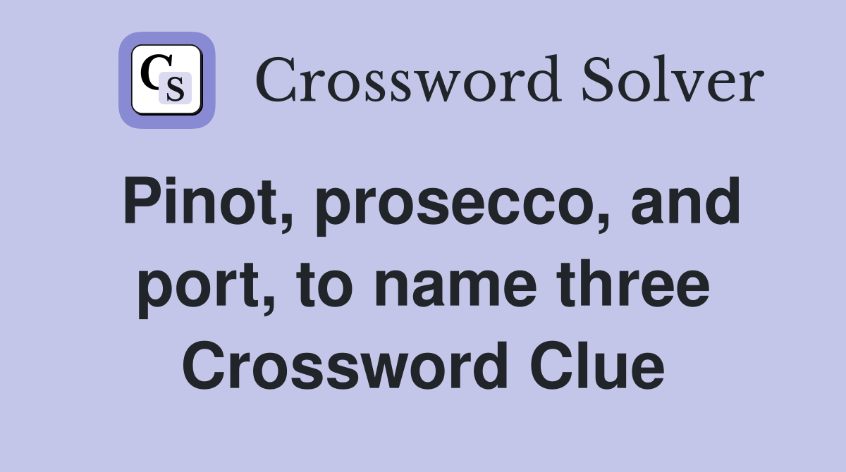 Pinot, prosecco, and port, to name three Crossword Clue