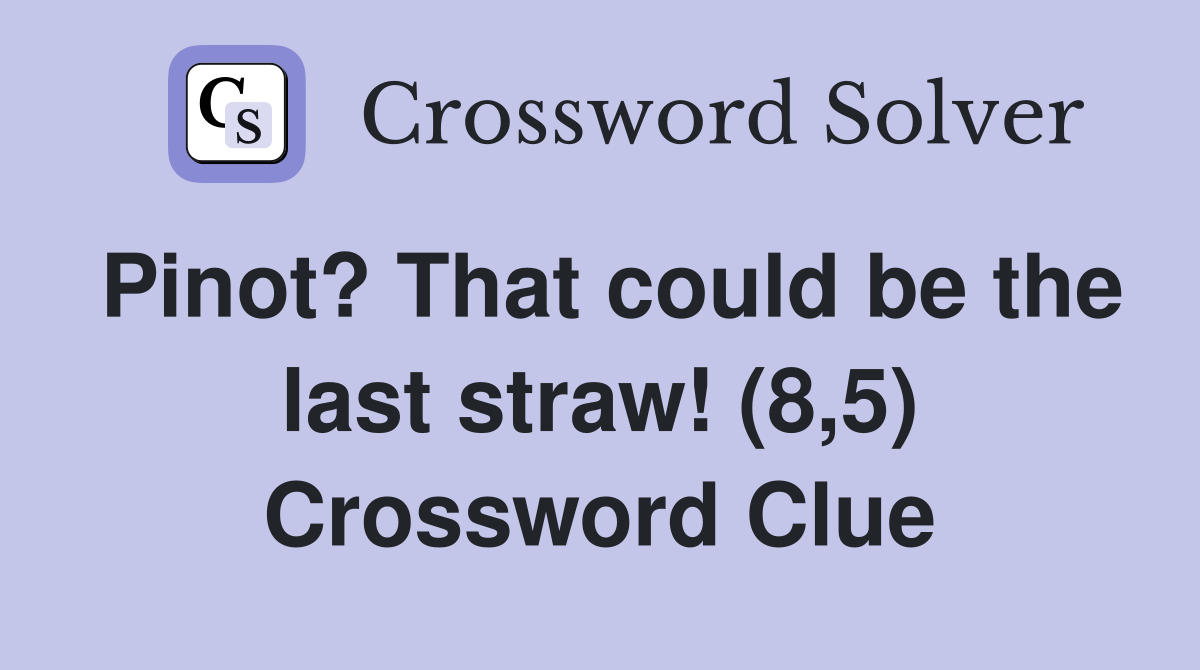 Pinot? That could be the last straw! (8,5) Crossword Clue
