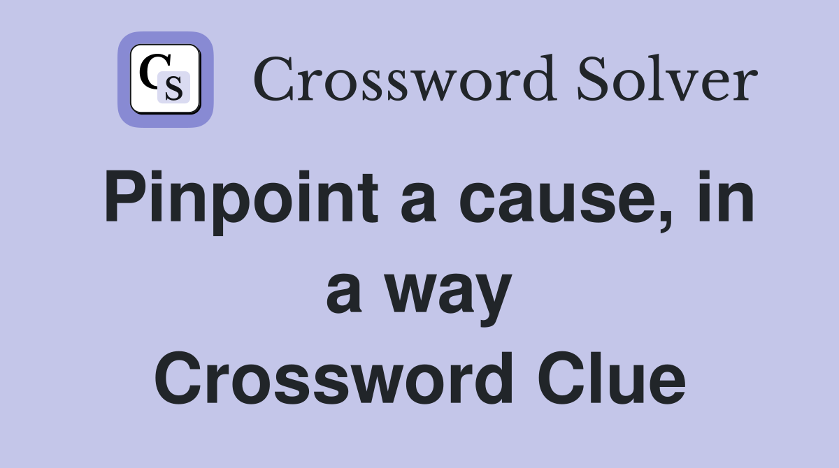 Pinpoint a cause, in a way Crossword Clue