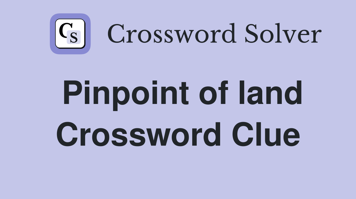 Pinpoint of land Crossword Clue