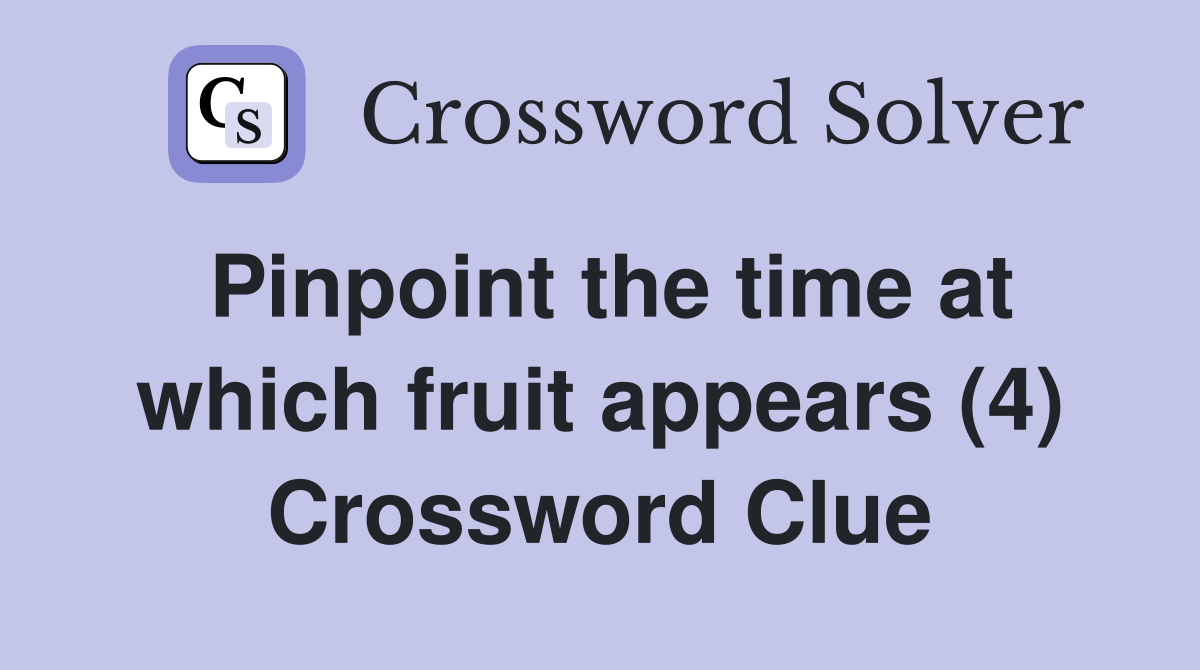 Pinpoint the time at which fruit appears (4) Crossword Clue