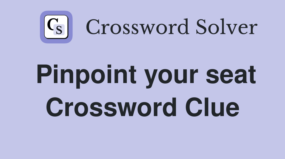 Pinpoint your seat Crossword Clue
