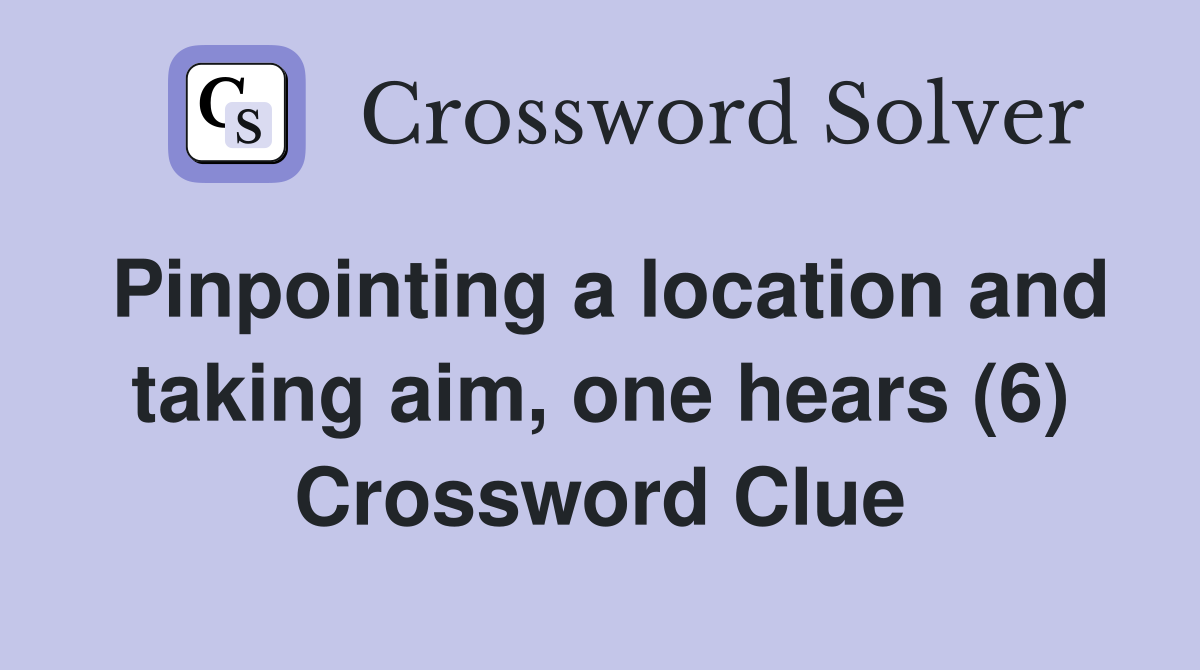 Pinpointing a location and taking aim, one hears (6) Crossword Clue
