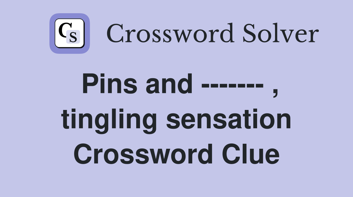 Pins and ------- , tingling sensation Crossword Clue