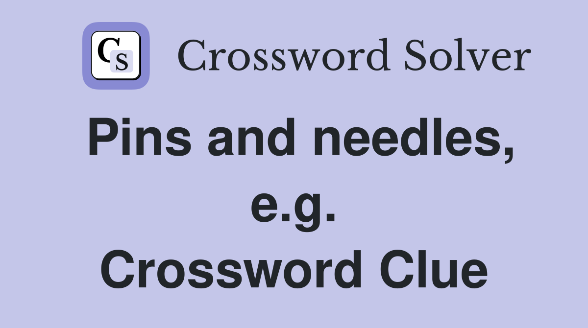 Pins and needles, e.g. Crossword Clue