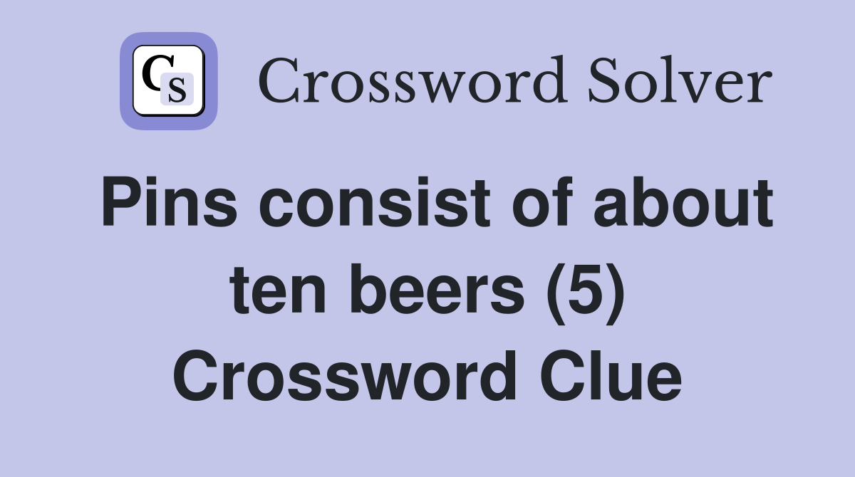 Pins consist of about ten beers (5) Crossword Clue