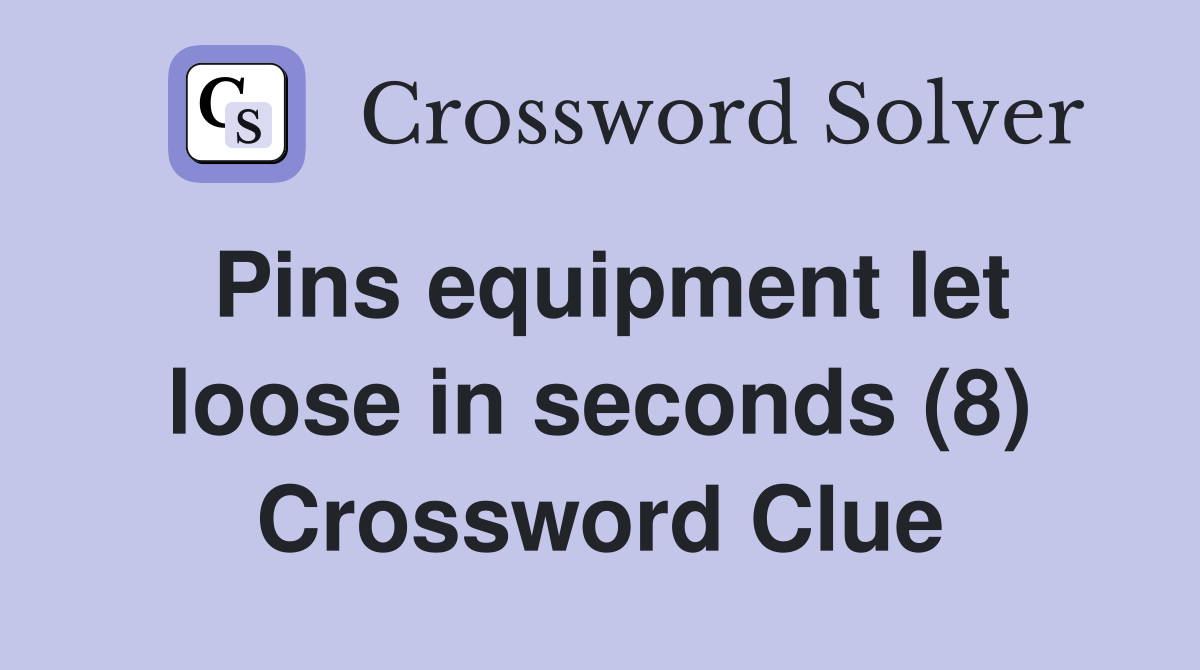 Pins equipment let loose in seconds (8) Crossword Clue