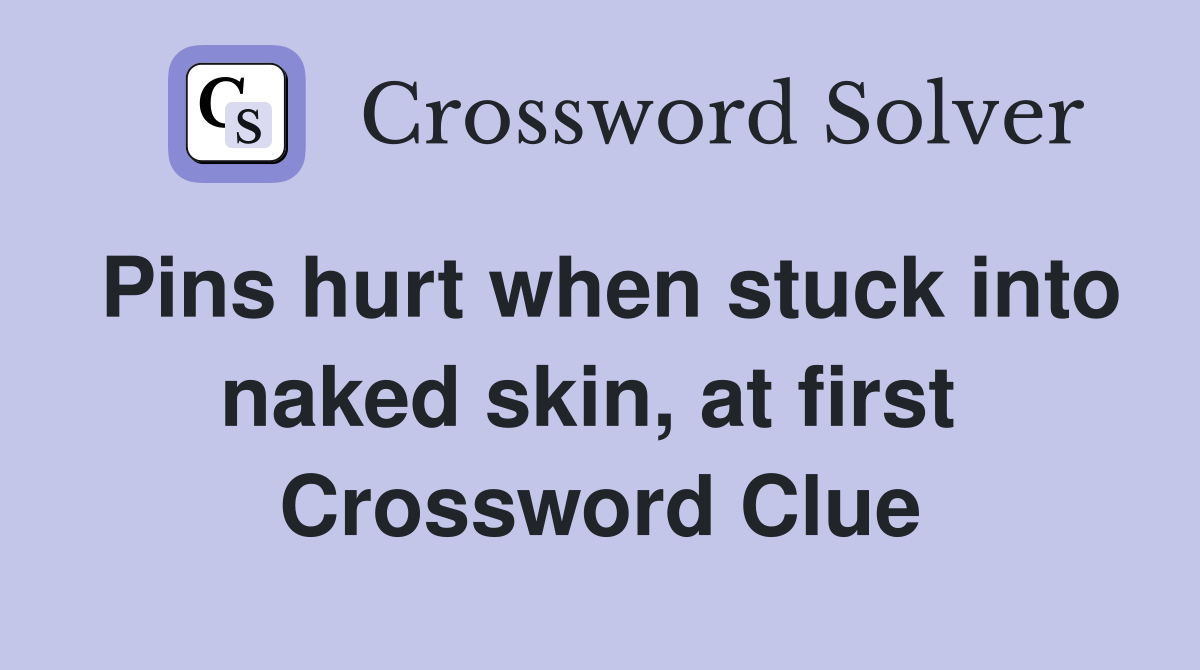 Pins hurt when stuck into naked skin, at first  Crossword Clue