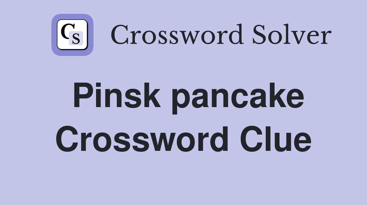 Pinsk pancake Crossword Clue