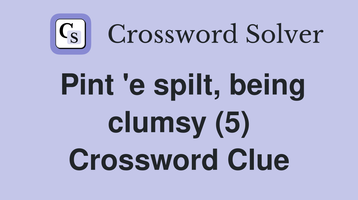 Pint 'e spilt, being clumsy (5) Crossword Clue
