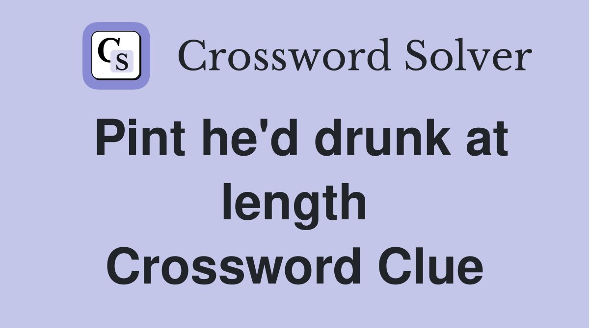 Pint he'd drunk at length Crossword Clue