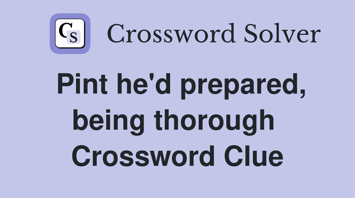 Pint he'd prepared, being thorough  Crossword Clue