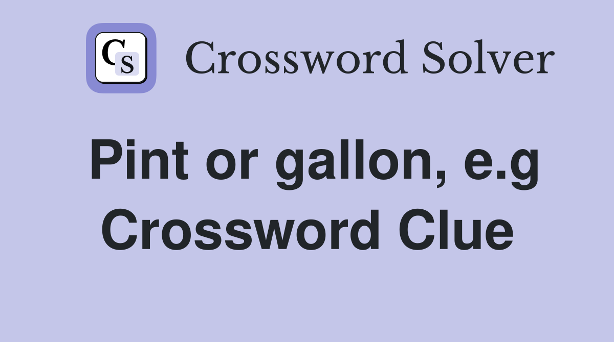 Pint or gallon, e.g Crossword Clue