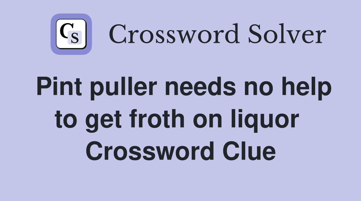 Pint puller needs no help to get froth on liquor  Crossword Clue
