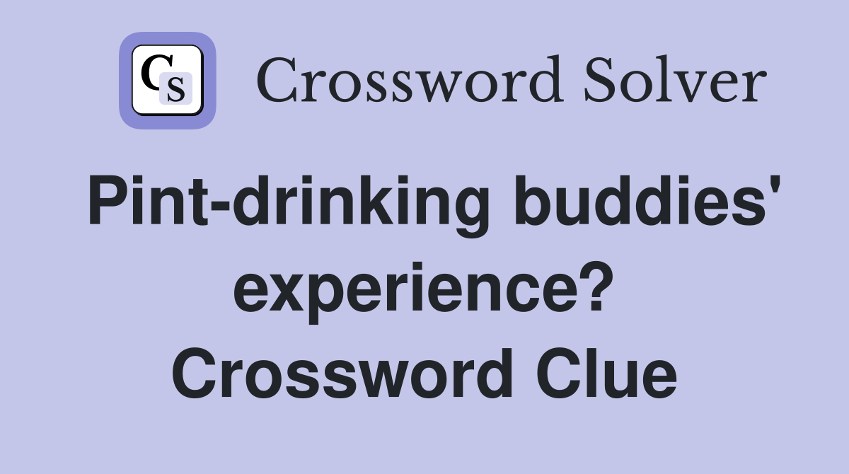 Pint-drinking buddies' experience? Crossword Clue