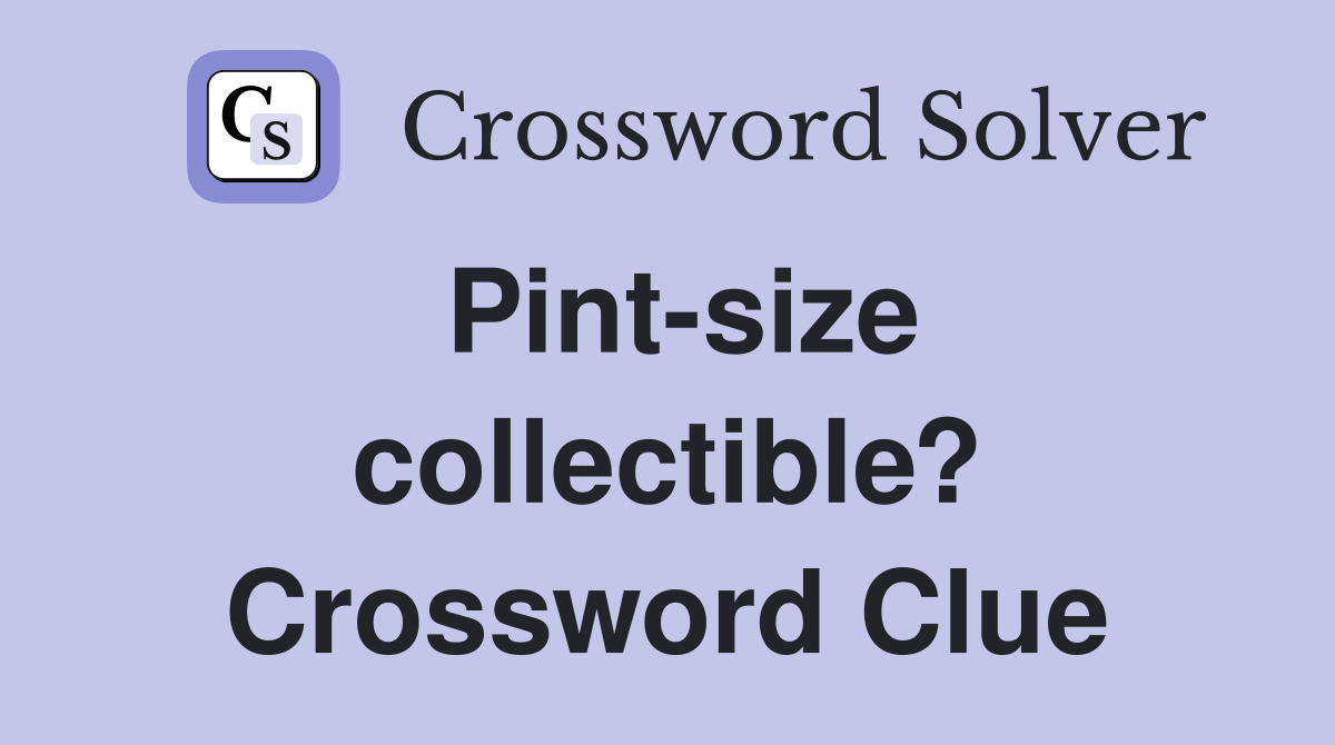 Pint-size collectible? Crossword Clue