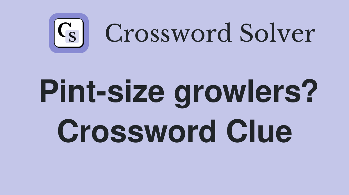Pint-size growlers? Crossword Clue