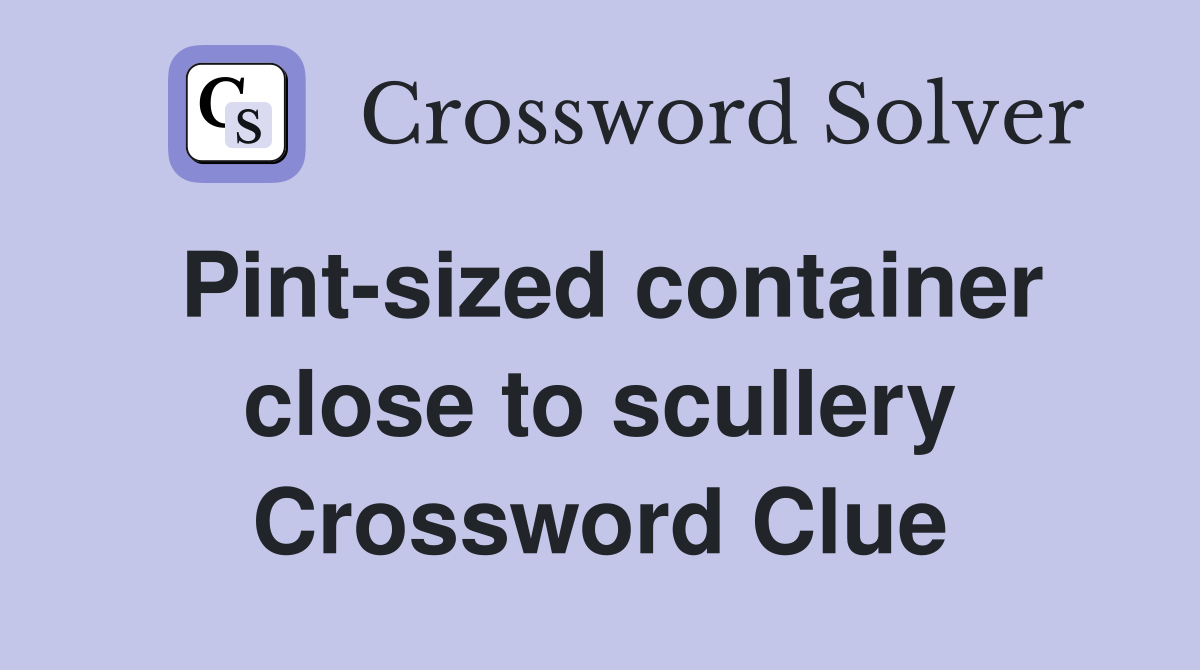 Pint-sized container close to scullery Crossword Clue